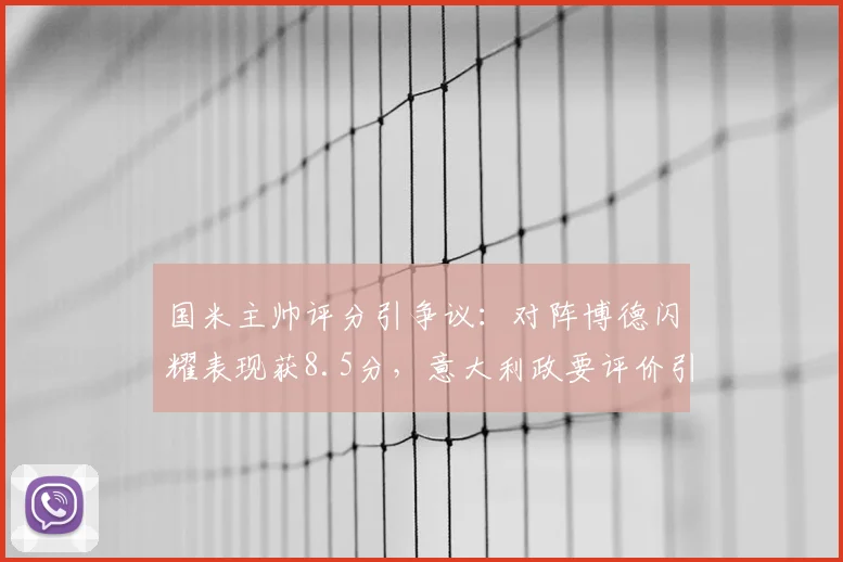国米主帅评分引争议：对阵博德闪耀表现获8.5分，意大利政要评价引热议