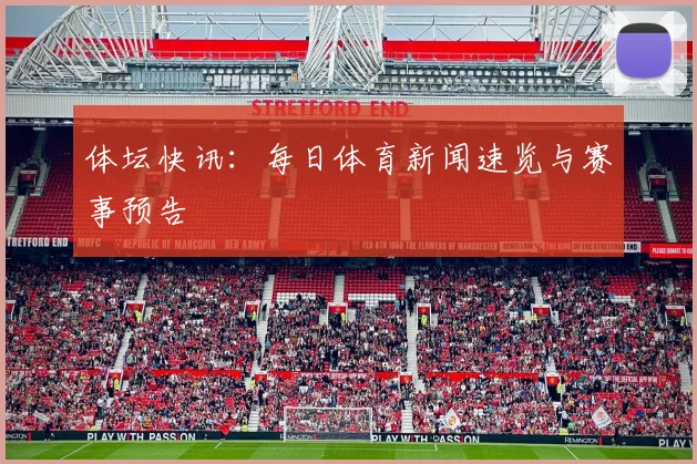 体坛快讯：每日体育新闻速览与赛事预告