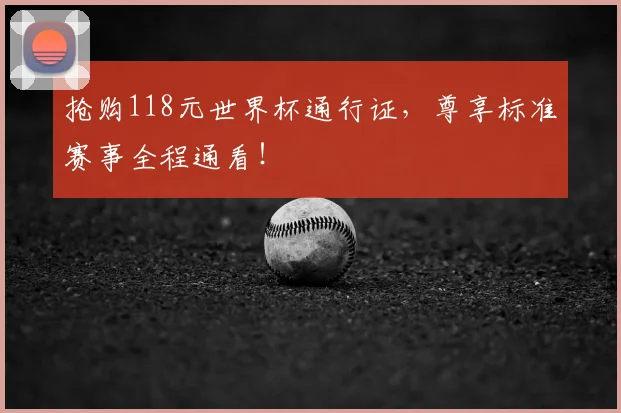 抢购118元世界杯通行证，尊享标准赛事全程通看！