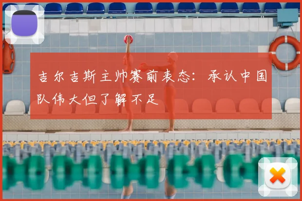 吉尔吉斯主帅赛前表态：承认中国队伟大但了解不足