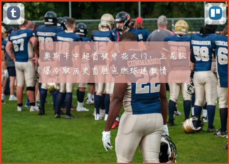 奥斯卡中超首破申花大门,玉昆队爆冷取历史首胜点燃球迷激情