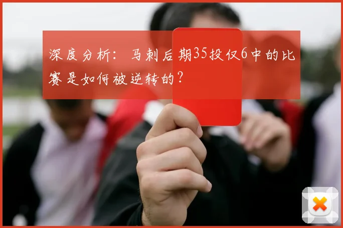 深度分析:马刺后期35投仅6中的比赛是如何被逆转的?
