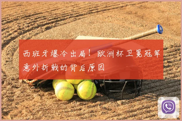 西班牙爆冷出局！欧洲杯卫冕冠军意外折戟的背后原因