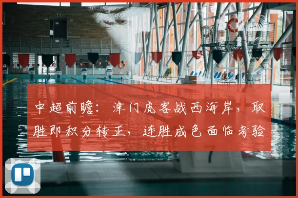 中超前瞻：津门虎客战西海岸，取胜即积分转正，连胜成色面临考验