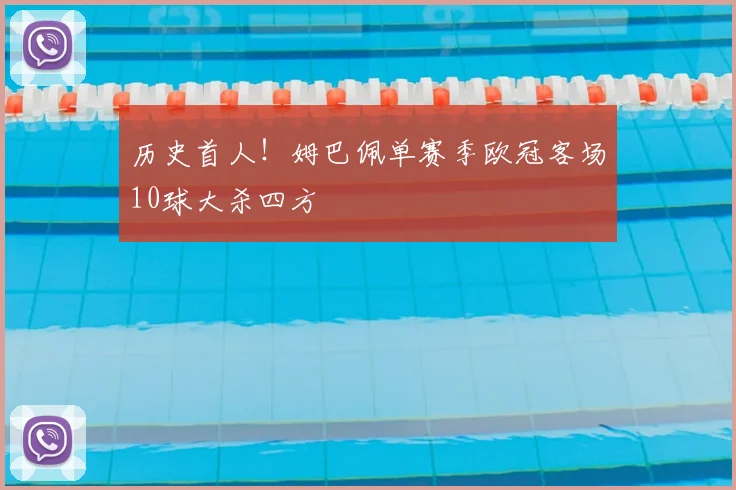 历史首人！姆巴佩单赛季欧冠客场10球大杀四方