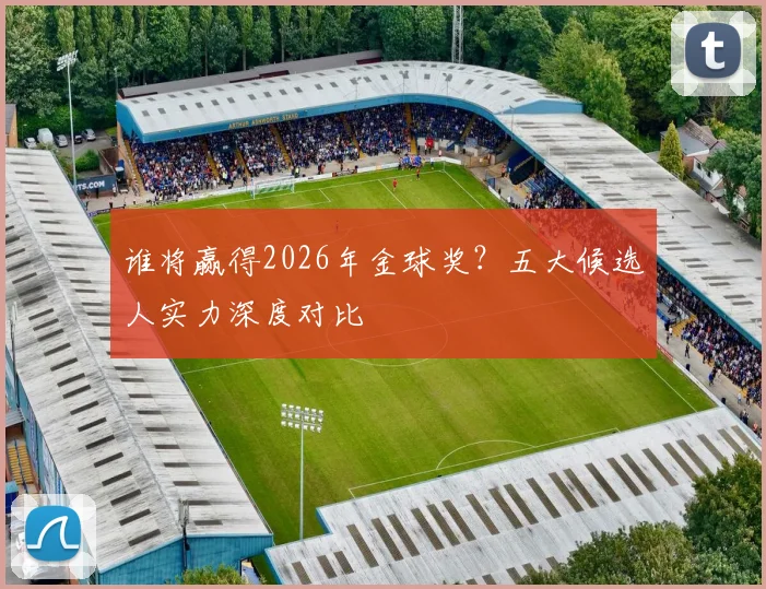谁将赢得2026年金球奖？五大候选人实力深度对比