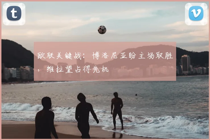 欧联关键战：博洛尼亚盼主场取胜，维拉望占得先机