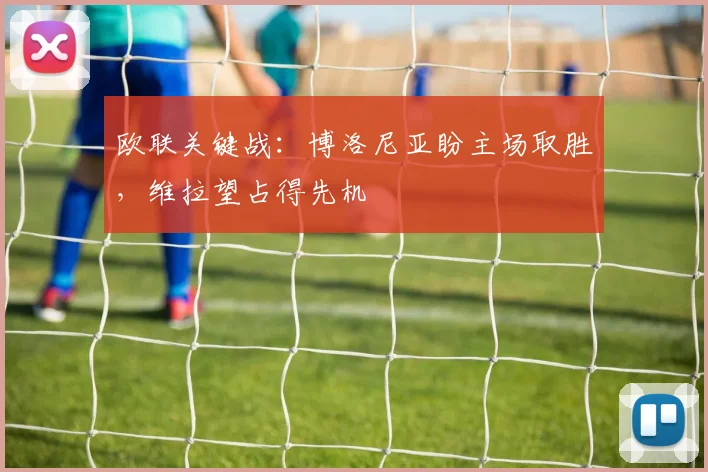 欧联关键战：博洛尼亚盼主场取胜，维拉望占得先机